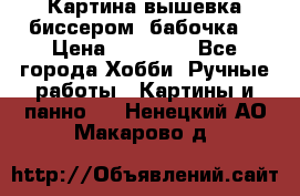 Картина вышевка биссером “бабочка“ › Цена ­ 18 000 - Все города Хобби. Ручные работы » Картины и панно   . Ненецкий АО,Макарово д.